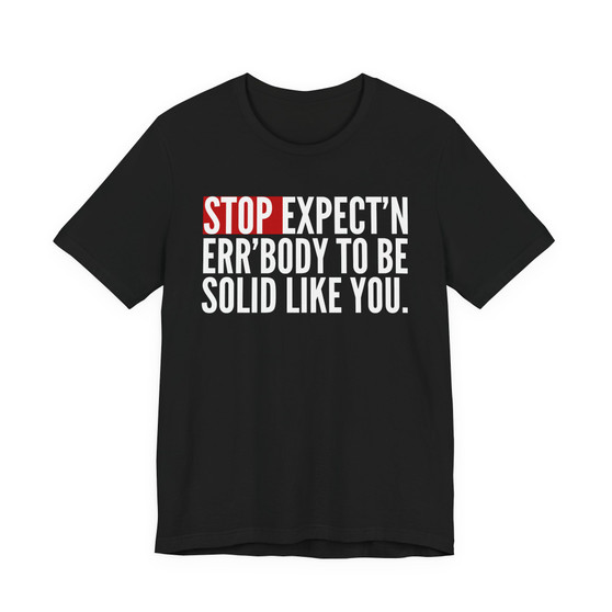 Stop Expect'n Err'Body To Be Solid Like You - T-shirt 