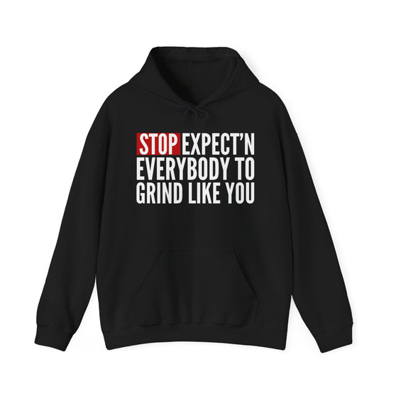 Stop Expect'n Everybody To Grind Like You - Hoodie