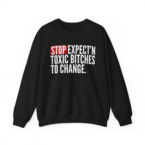 Stop Expect'n Toxic Bitches To Change - Sweatshirt