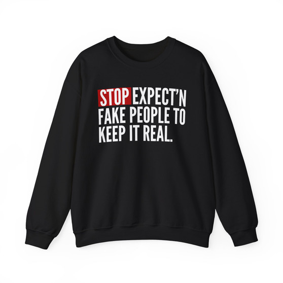 Stop Expect'n Fake People To Keep It Real - Sweatshirt