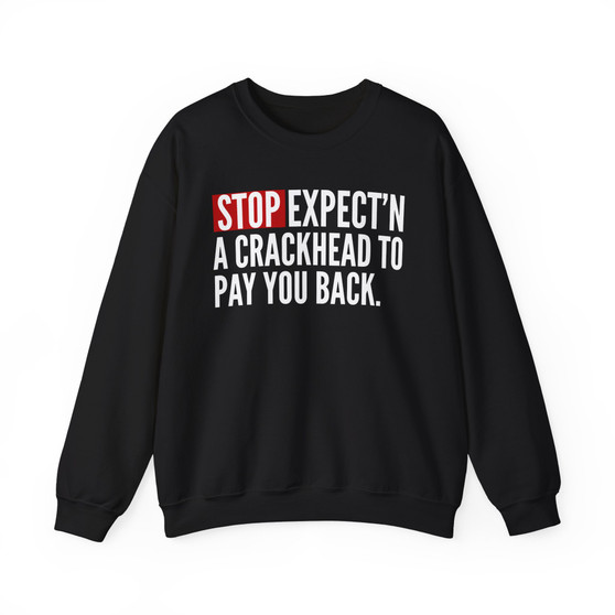 Stop Expect'n A Crackhead To Pay You Back - Sweatshirt