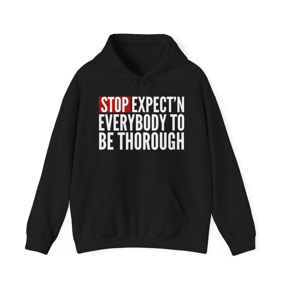Stop Expect'n Everybody To Be Thorough - Hoodie