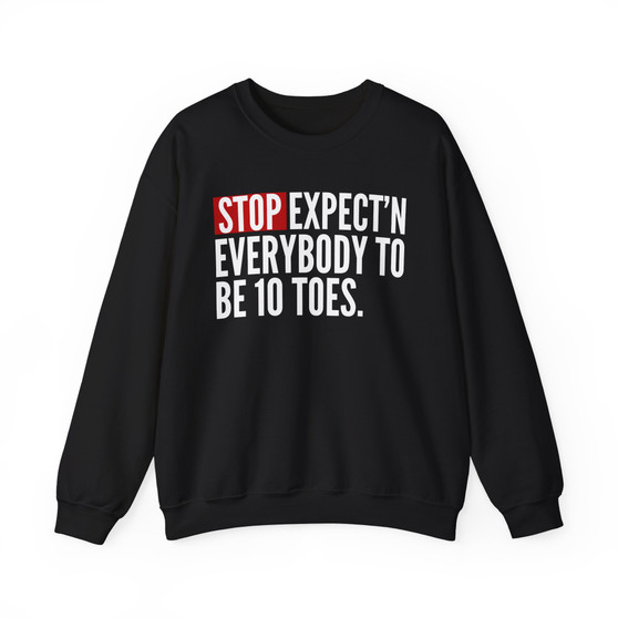Stop Expect'n Everybody To Be 10 Toes - Sweatshirt