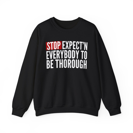 Stop Expect'n Everybody To Thorough - Sweatshirt