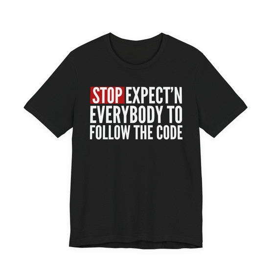 Stop Expect'n Everybody To Follow The Code T-shirt 