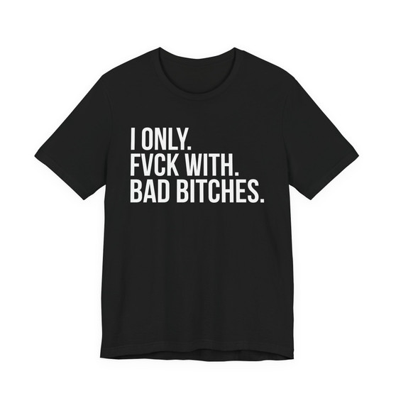 I Only Fuck With Bad Bitches - T-shirt