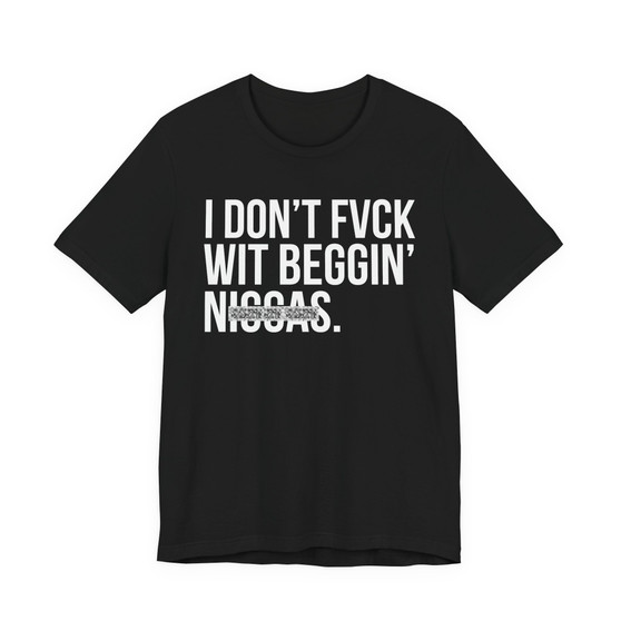 I Don't Fuck Wit Beggin' Niggas- T-shirt (blurred)