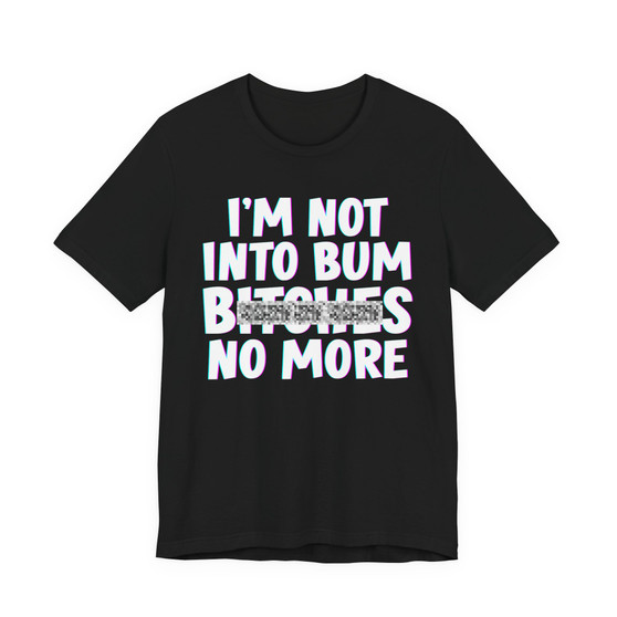 I'm Not Into Bum Bitches No More T-shirt (blurred)