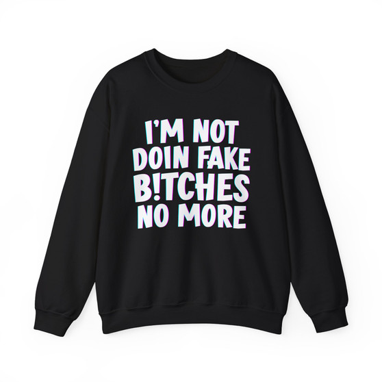 I'm Not Doin' Fake Bitches No More -  Sweatshirt 