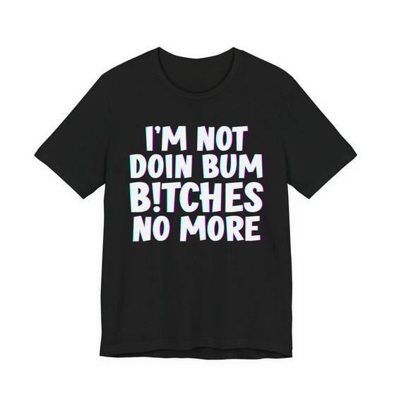 I'm Not Doin Bum Bitches No More - T-shirt 