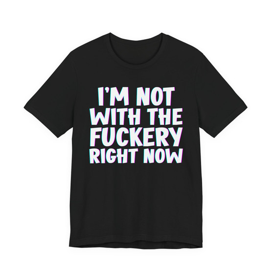I'm Not With The Fuckery Right Now  - T-shirt 