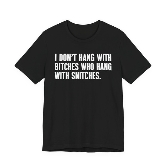 I Don't Hang With Bitches Who Hang With Snitches T-shirt 