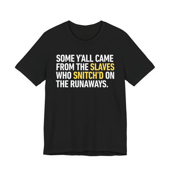 Some Y'all Came From The Slaves Who Snitch'd The Runaways. - Tee Shirt