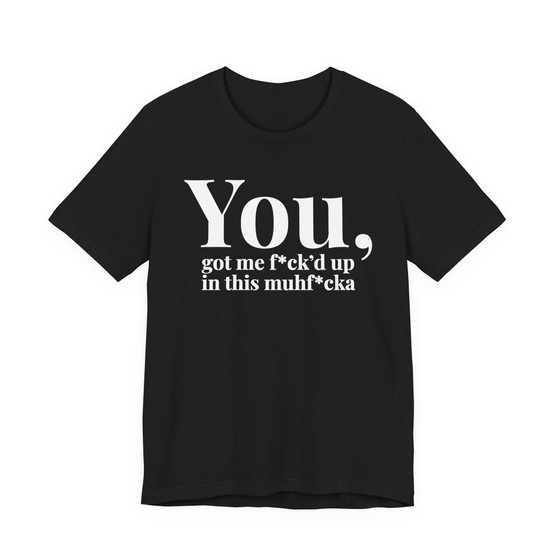 You Got Me Fuck'd Up In This MuhFucka - T-shirt
