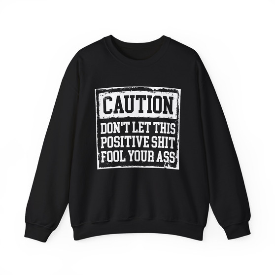 Caution Don't Let This Positive Shit Fool Your Ass - Sweatshirt