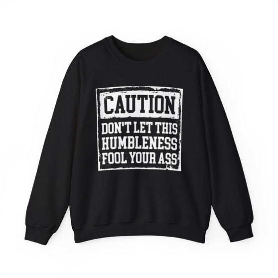 Caution Don't Let This Humbleness Shit Fool Your Ass - Sweatshirt