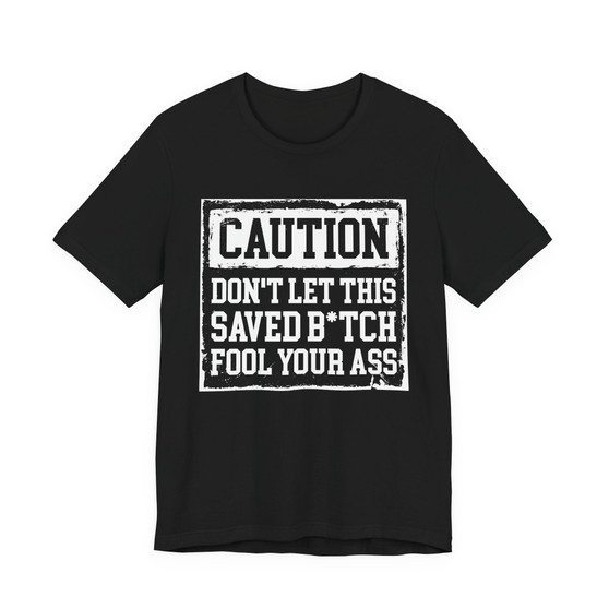Caution Don't Let This Saved Bitch Fool Your Ass - Tshirt