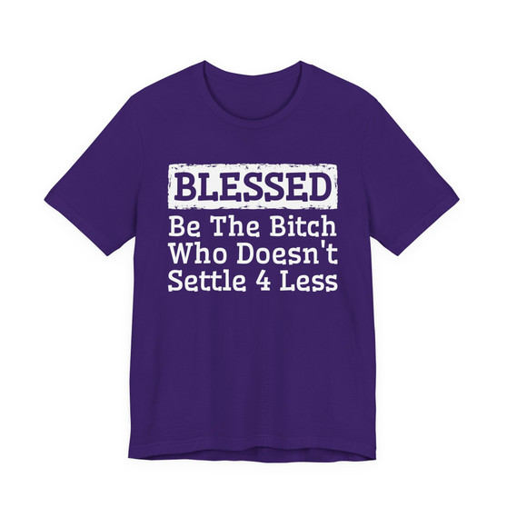 Blessed Be The Bitch Who Doesn't Settle 4 Less- Tshirt