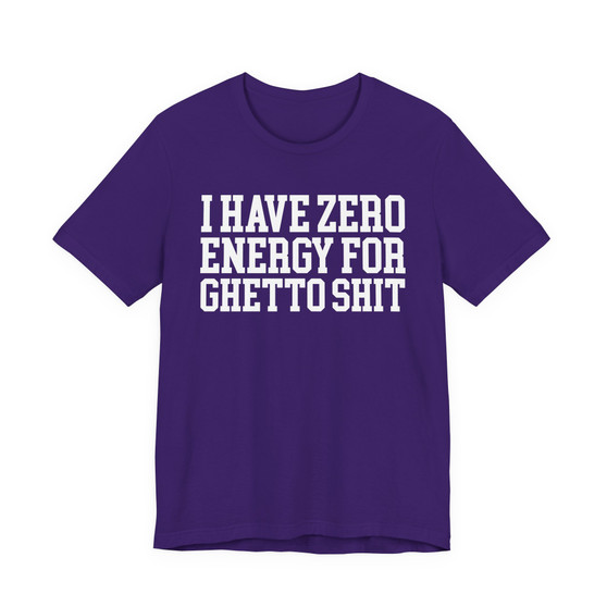 I Have Zero Energy For Ghetto Shit - Tshirt