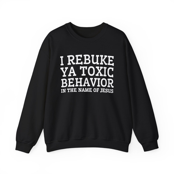 I Rebuke Ya Toxic Behavior In The Name of Jesus - Sweatshirt