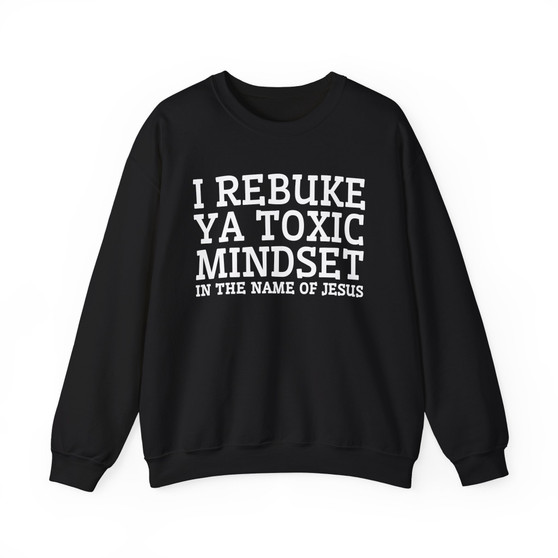 I Rebuke Ya Toxic Mindset In The Name of Jesus - Sweatshirt