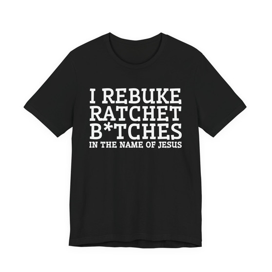 I Rebuke Ratchet Bitches In The Name Of Jesus - Tshirt