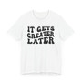 It gets Greater Later T-shirt