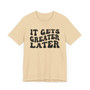 It gets Greater Later T-shirt