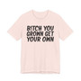 Bitch You Grown Get Your Own T-shirt
