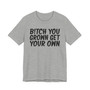 Bitch You Grown Get Your Own T-shirt