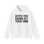 Bitch You Grown Get Your Own - Hoodie