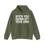 Bitch You Grown Get Your Own - Hoodie