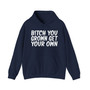 Bitch You Grown Get Your Own - Hoodie