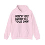 Bitch You Grown Get Your Own - Hoodie
