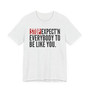 Stop Expect'n Everybody To Be Like You T-shirt 