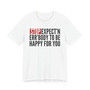 Stop Expect'n Err'Body To Be Happy For You - T-shirt