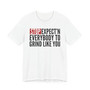 Stop Expect'n Everybody To Grind Like You T-shirt 