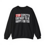 Stop Expect'n Err'Body To Be Happy For You - Sweatshirt