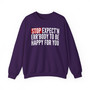 Stop Expect'n Err'Body To Be Happy For You - Sweatshirt