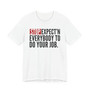 Stop Expect'n Everybody To Do Your Job T-shirt 