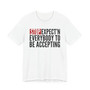 Stop Expect'n Everybody To Be Accepting T-shirt 
