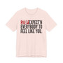 Stop Expect'n Everybody To Feel Like You T-shirt 