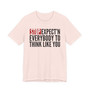 Stop Expect'n Everybody To Think Like You T-shirt 
