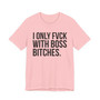 I Only Fuck With Boss Bitches - T-shirt