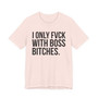 I Only Fuck With Boss Bitches - T-shirt