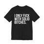 I Only Fuck With Solid Bitches - T-shirt