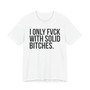I Only Fuck With Solid Bitches - T-shirt