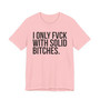 I Only Fuck With Solid Bitches - T-shirt