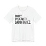 I Only Fuck With Bad Bitches - T-shirt