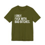 I Only Fuck With Bad Bitches - T-shirt